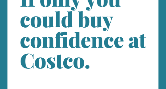 If only you could buy confidence at Costco.